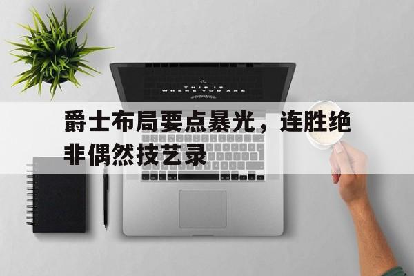开云体育官网-关于爵士布局要点暴光，连胜绝非偶然技艺录的信息
