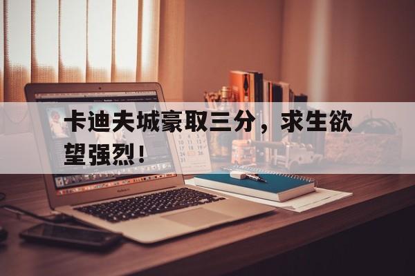 开云体育官方网站-卡迪夫城豪取三分，求生欲望强烈！的简单介绍